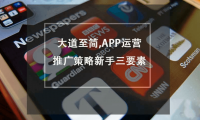 大道至简,APP运营推广策略新手三要素