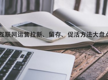 互联网运营拉新、留存、促活方法大盘点